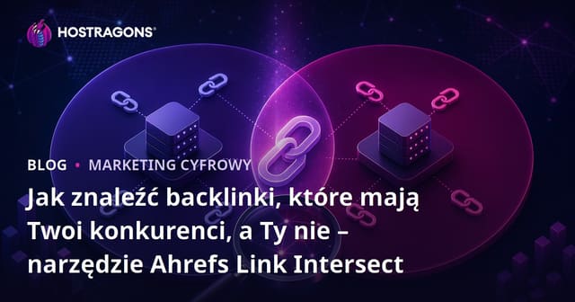 Jak znaleźć backlinki, które mają Twoi konkurenci, a Ty nie – narzędzie Ahrefs Link Intersect