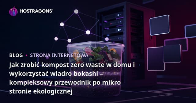 Jak zrobić kompost zero waste w domu i wykorzystać wiadro bokashi – kompleksowy przewodnik po mikro stronie ekologicznej