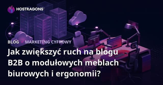 Jak zwiększyć ruch na blogu B2B o modułowych meblach biurowych i ergonomii?