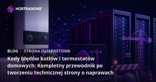 Kody błędów kotłów i termostatów domowych: Kompletny przewodnik po tworzeniu technicznej strony o naprawach