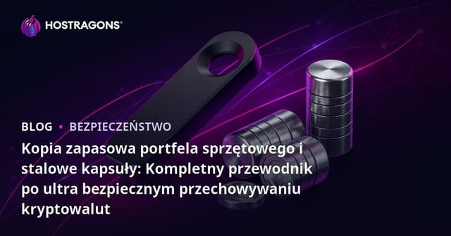 Kopia zapasowa portfela sprzętowego i stalowe kapsuły: Kompletny przewodnik po ultra bezpiecznym przechowywaniu kryptowalut