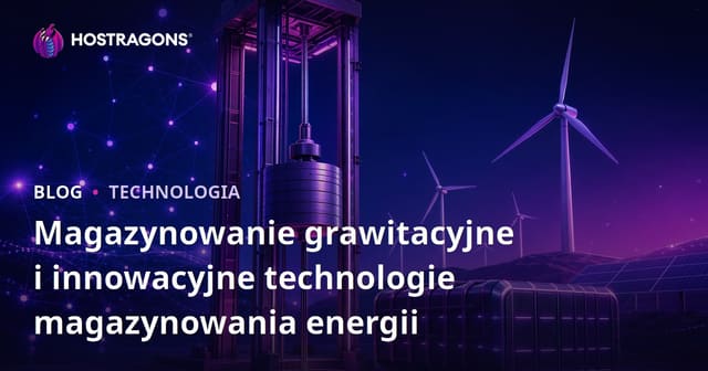 Magazynowanie grawitacyjne i innowacyjne technologie magazynowania energii