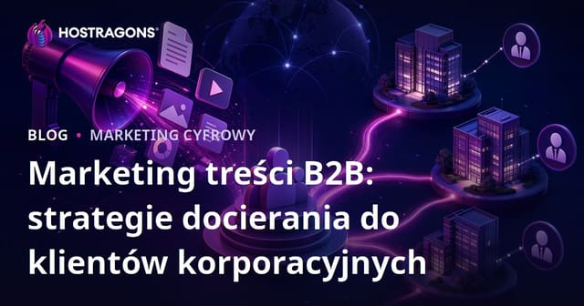 B2B Marketing Treści: Strategie Dotarcia do Klientów Korporacyjnych