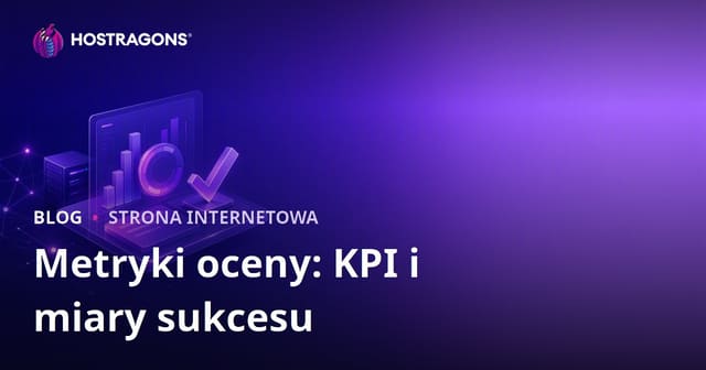 Metryki oceny: KPI i miary sukcesu