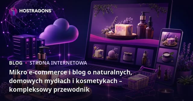 Mikro e-commerce i blog o naturalnych, domowych mydłach i kosmetykach – kompleksowy przewodnik