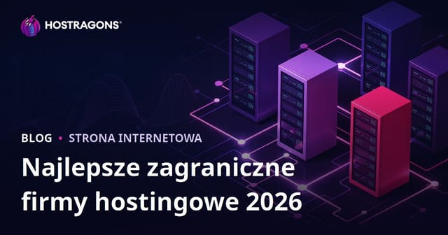 Najlepsze zagraniczne firmy hostingowe w 2026 roku – porównanie wydajności i zastosowań
