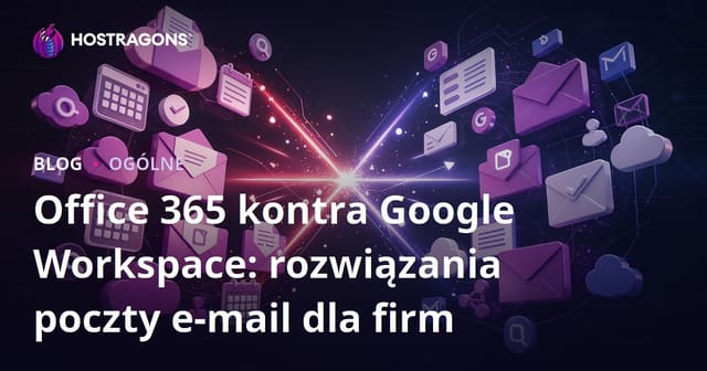 Office 365 czy Google Workspace? Porównanie firmowych rozwiązań e-mail