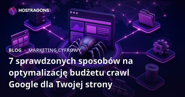 7 sprawdzonych sposobów na optymalizację budżetu crawl Google dla Twojej strony