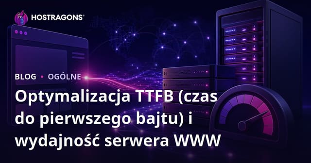Optymalizacja TTFB (czas do pierwszego bajtu) i wydajność serwera WWW