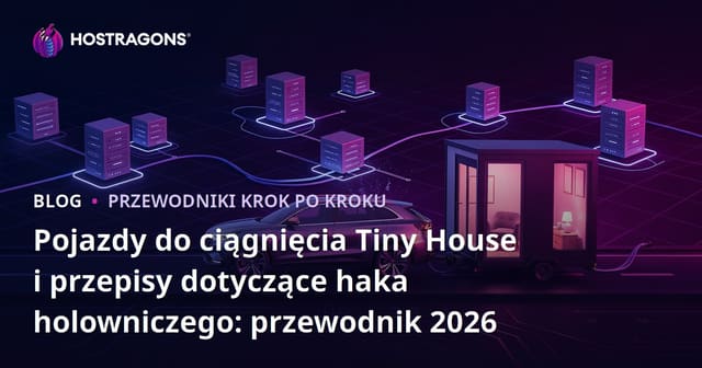 Pojazdy do ciągnięcia Tiny House i przepisy dotyczące haka holowniczego: przewodnik 2026