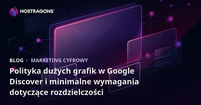 Polityka dużych grafik w Google Discover i minimalne wymagania dotyczące rozdzielczości