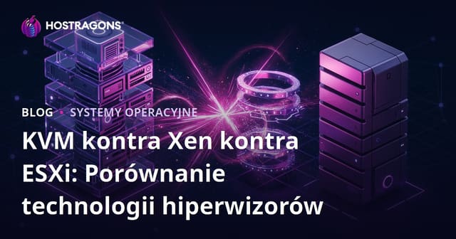 KVM vs Xen vs ESXi: porównanie technologii hipernadzorców