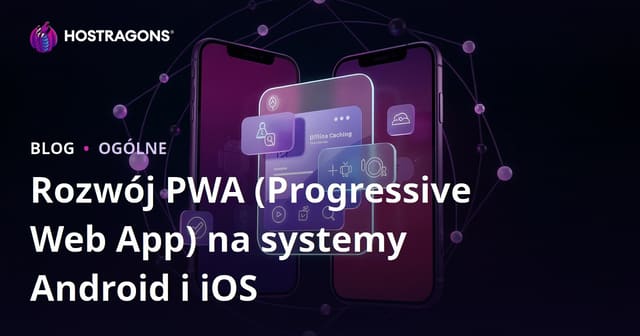 Rozwój PWA (Progressive Web App) na systemy Android i iOS