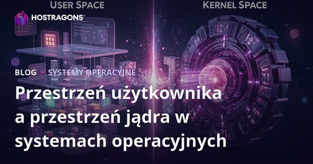 Przestrzeń użytkownika a przestrzeń jądra w systemach operacyjnych