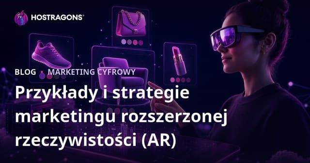 Przykłady i strategie marketingu rozszerzonej rzeczywistości (AR)
