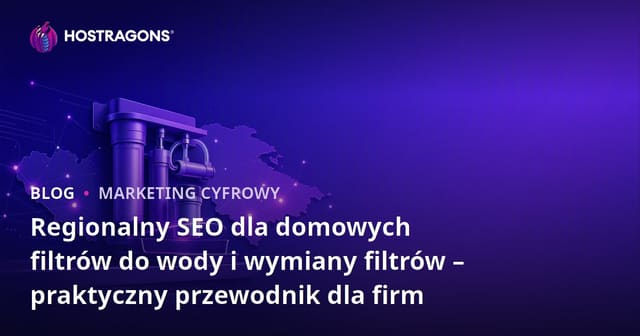 Regionalny SEO dla domowych filtrów do wody i wymiany filtrów – praktyczny przewodnik dla firm