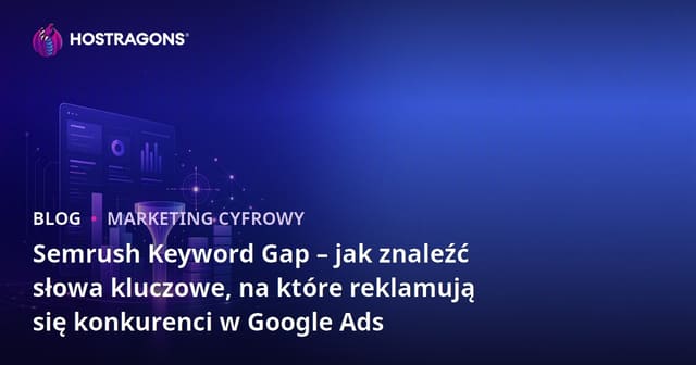 Semrush Keyword Gap – jak znaleźć słowa kluczowe, na które reklamują się konkurenci w Google Ads