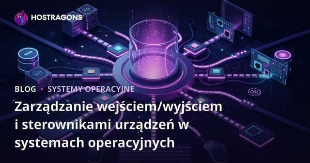 Zarządzanie wejściem/wyjściem i sterownikami urządzeń w systemach operacyjnych