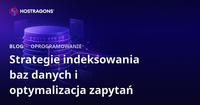 Strategie indeksowania baz danych i optymalizacja zapytań