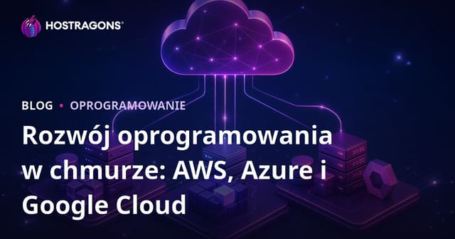 Rozwój Oprogramowania w Chmurze: AWS, Azure i Google Cloud