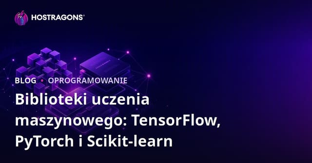 Biblioteki uczenia maszynowego: TensorFlow, PyTorch i Scikit-learn