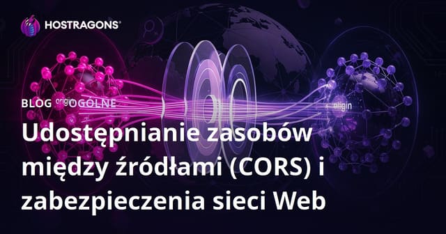 Cross-Origin Resource Sharing (CORS) i bezpieczeństwo aplikacji webowych – przewodnik