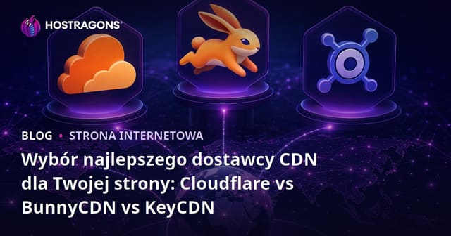 Wybór najlepszego dostawcy CDN dla Twojej strony: Cloudflare vs BunnyCDN vs KeyCDN