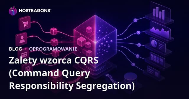 Zalety wzorca CQRS (Rozdzielenie Odpowiedzialności za Komendy i Zapytania)