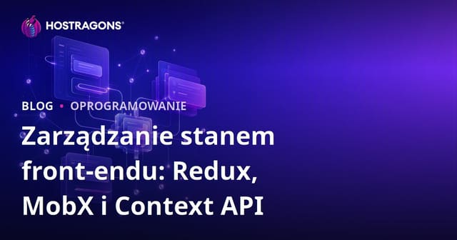 Zarządzanie stanem front-endu: Redux, MobX i Context API