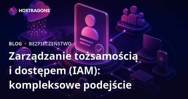 Zarządzanie tożsamością i dostępem (IAM): kompleksowe podejście
