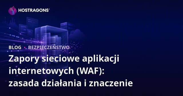 Zapory Dla Aplikacji Webowych (WAF): Zasada Działania i Ich Znaczenie