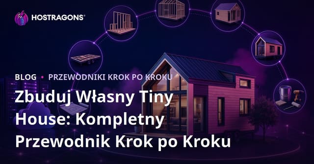 Zbuduj Własny Tiny House: Kompletny Przewodnik Krok po Kroku