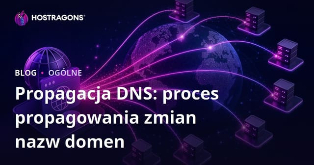 Propagacja DNS: proces propagowania zmian nazw domen