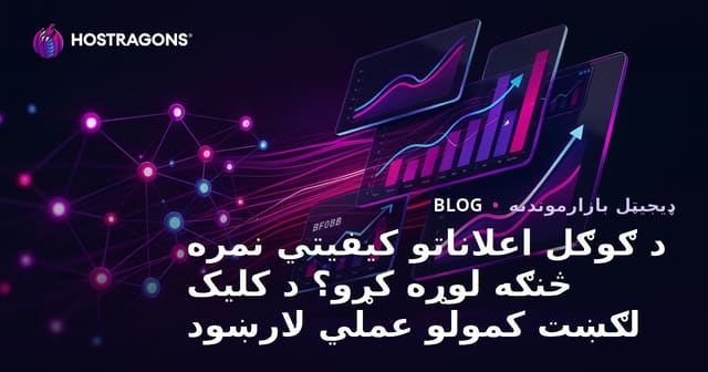 د ګوګل اعلاناتو کیفیتي نمره څنګه لوړه کړو؟ د کلیک لګښت کمولو عملي لارښود