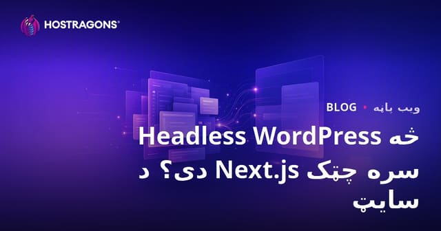 Headless WordPress څه ته وايي؟ Next.js سره تیز، عصري ویب سایټونه او د میلمستیا لارښود
