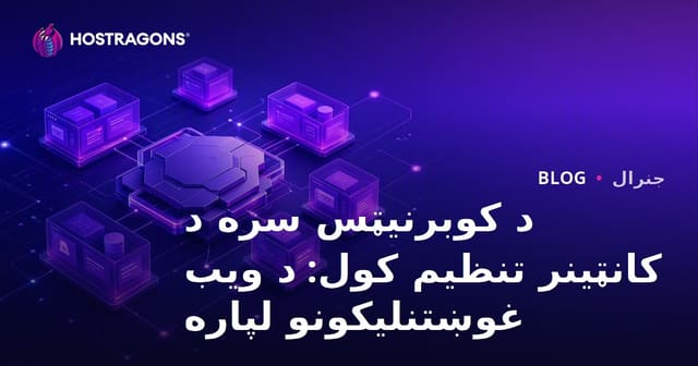 Kubernetes: د ویب اپلیکیشنونو لپاره د کانټینر اورکستراسیون بشپړ لارښود