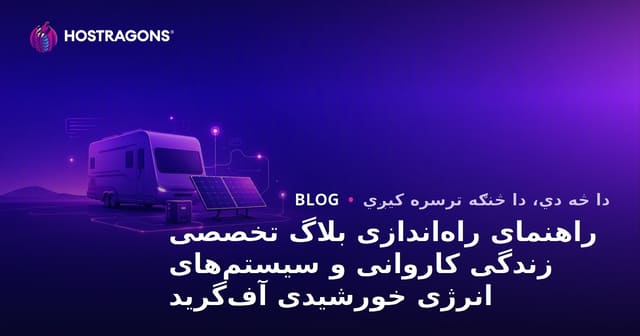 د کارواني ژوند او Off-Grid لمریزې انرژۍ سیسټمونو لپاره د تخصصي بلاګ جوړولو لارښود