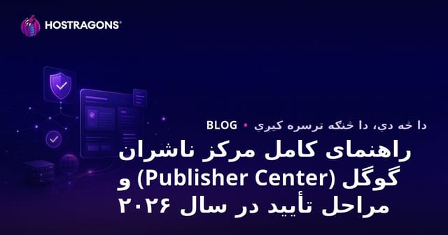 راهنمای کامل مرکز ناشران گوگل (Publisher Center) و مراحل تأیید در سال ۲۰۲۶