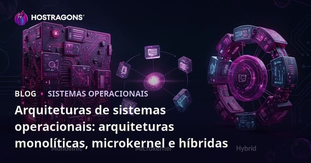Arquiteturas de sistemas operacionais: arquiteturas monolíticas, microkernel e híbridas