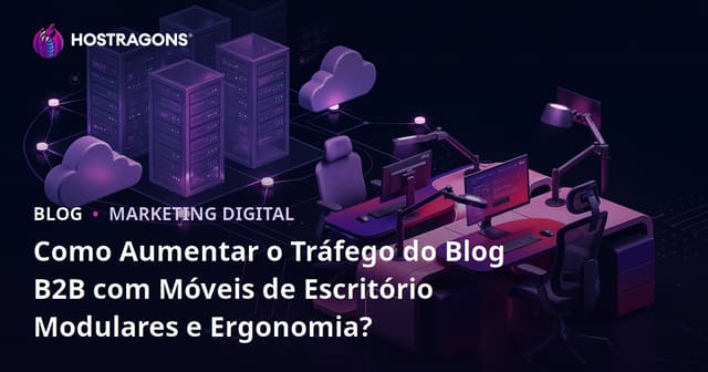 Como Aumentar o Tráfego do Blog B2B com Móveis de Escritório Modulares e Ergonomia?