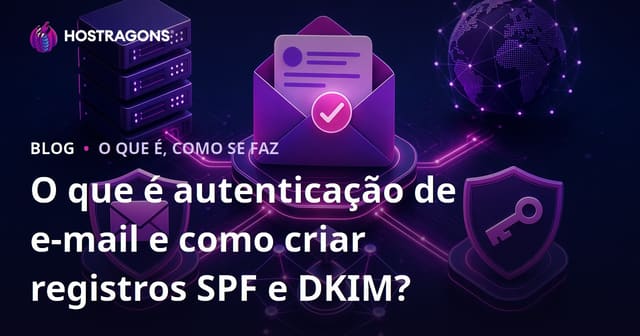 O que é autenticação de e-mail e como criar registros SPF e DKIM?