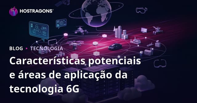 Características potenciais e áreas de aplicação da tecnologia 6G