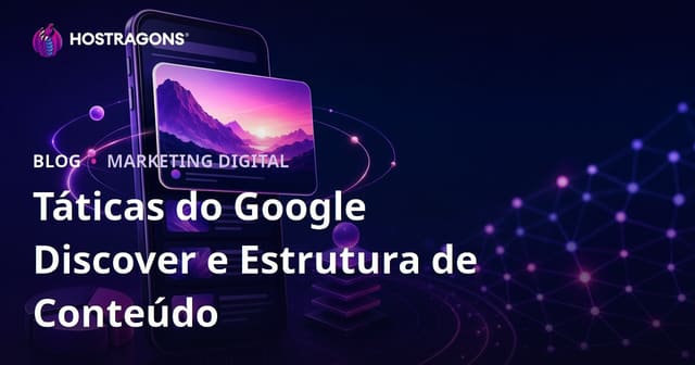 Táticas e estrutura de conteúdo para aparecer em destaque no Google Discover