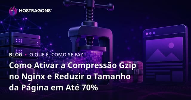 Como Ativar a Compressão Gzip no Nginx e Reduzir o Tamanho da Página em Até 70%