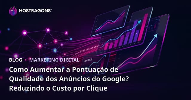 Como Aumentar a Pontuação de Qualidade dos Anúncios do Google? Reduzindo o Custo por Clique