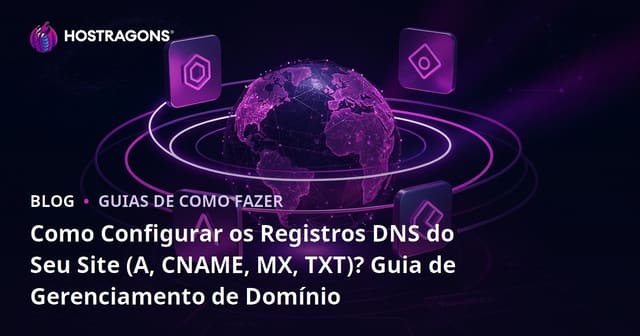 Como Configurar os Registros DNS do Seu Site (A, CNAME, MX, TXT)? Guia de Gerenciamento de Domínio