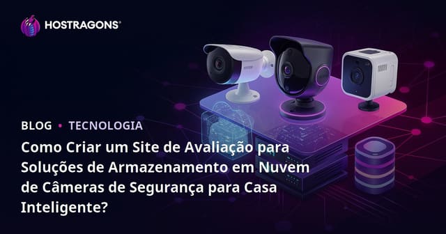 Como Criar um Site de Avaliação para Soluções de Armazenamento em Nuvem de Câmeras de Segurança para Casa Inteligente?