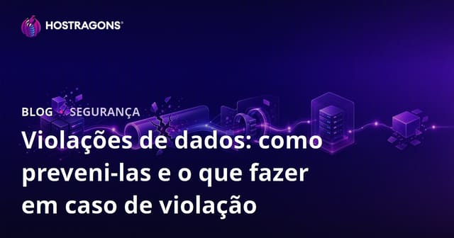 Violações de dados: como preveni-las e o que fazer em caso de violação