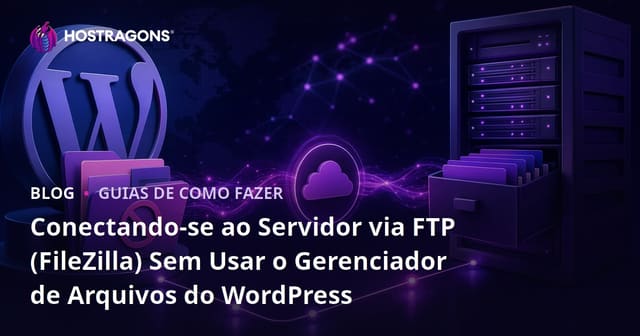 Conectando-se ao Servidor via FTP (FileZilla) Sem Usar o Gerenciador de Arquivos do WordPress