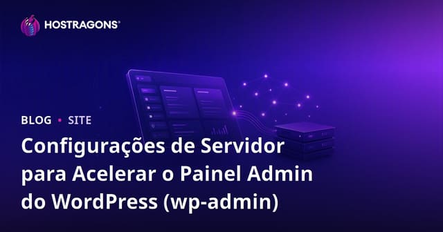 Configurações de Servidor para Acelerar o Painel Admin do WordPress (wp-admin)
